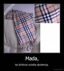Mada, - tai dirbtinai sukelta epidemija.