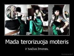 Mada terorizuoja moteris - ir tusčius žmones.