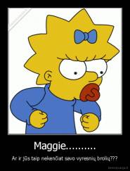 Maggie.......... - Ar ir jūs taip nekenčiat savo vyresnių brolių???