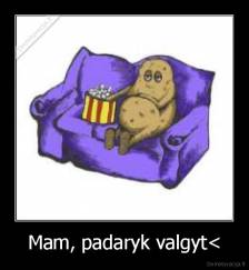 Mam, padaryk valgyt< - 