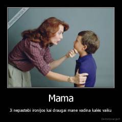 Mama - Ji nepastebi ironijos kai draugai mane vadina kalės vaiku
