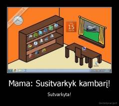 Mama: Susitvarkyk kambarį! - Sutvarkyta!