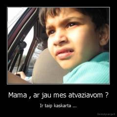 Mama , ar jau mes atvaziavom ? - Ir taip kaskarta ...