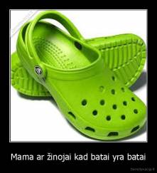 Mama ar žinojai kad batai yra batai - 