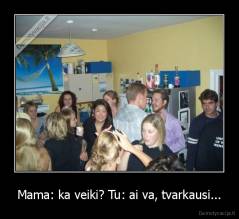 Mama: ka veiki? Tu: ai va, tvarkausi... - 