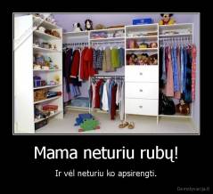 Mama neturiu rubų! - Ir vėl neturiu ko apsirengti.