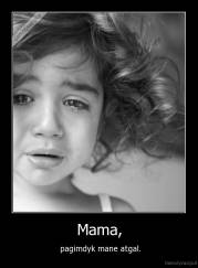Mama, -  pagimdyk mane atgal.