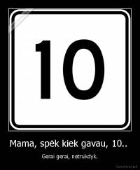 Mama, spėk kiek gavau, 10..  - Gerai gerai, netrukdyk.