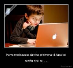 Mama svarbiausius dalykus prisimena tik tada kai  - sėdžiu prie pc. . . 