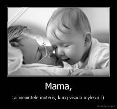Mama, - tai vienintelė moteris, kurią visada mylėsiu :)