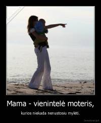 Mama - vienintelė moteris, - kurios niekada nenustosiu mylėti.