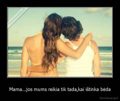 Mama...jos mums reikia tik tada,kai ištinka bėda - 