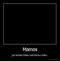 Mamos - jos kartais kišasi netinkamu metu.