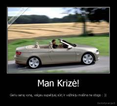 Man Krizė! - Geriu seną vyną, valgau supelijusį sūrį ir važinėju mašina ne stogo : ))