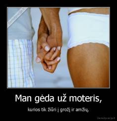 Man gėda už moteris, - kurios tik žiūri į grožį ir amžių.