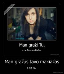 Man gražus tavo makiažas - o ne tu. 