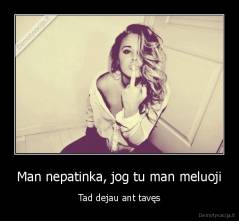 Man nepatinka, jog tu man meluoji - Tad dejau ant tavęs