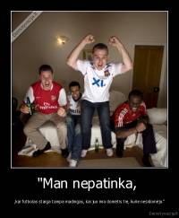 "Man nepatinka,  - ,kai futbolas staiga tampa madingas, kai juo ima domėtis tie, kurie nesidomėjo."
