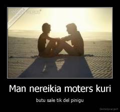 Man nereikia moters kuri - butu sale tik del pinigu
