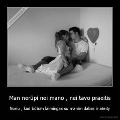 Man nerūpi nei mano , nei tavo praeitis - Noriu , kad būtum laimingas su manim dabar ir ateity