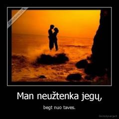 Man neužtenka jegų, - begt nuo taves.