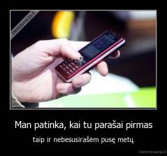 Man patinka, kai tu parašai pirmas - taip ir nebesusirašėm pusę metų.
