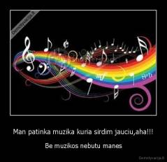 Man patinka muzika kuria sirdim jauciu,aha!!! - Be muzikos nebutu manes