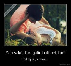Man sakė, kad galiu būti bet kuo! - Tad tapau jai viskuo.