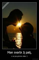 Man svarbi Jį patį, - o ne jos gimimo data :)