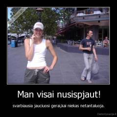 Man visai nusispjaut! - svarbiausia jauciuosi gerai,kai niekas netantaluoja.