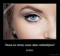 Manai esi vertas mano akies mirktelėjimo? - Įrodyk.