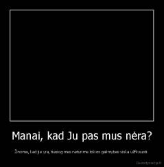 Manai, kad Ju pas mus nėra? - Žinoma, kad jie yra, tiesiog mes neturime tokios galimybes viska užfiksuoti.
