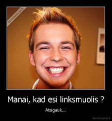 Manai, kad esi linksmuolis ? - Atsigauk...