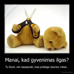 Manai, kad gyvenimas ilgas? - Tu klysti, net nepajautei, kaip prabėgo esantys metai..