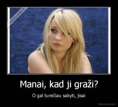 Manai, kad ji graži? - O gal turėčiau sakyti, jisai