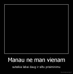 Manau ne man vienam - suteikia labai daug ir siltu prisiminimu