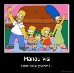Manau visi - norėtu tokio gyvenimo . 