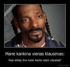 Mane kankina vienas klausimas: - Kaip aklieji žino kada liautis valyti užpakalį?