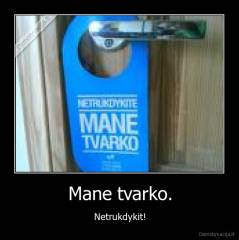 Mane tvarko. - Netrukdykit!
