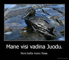 Mane visi vadina Juodu. - Nors balta mano Rase.
