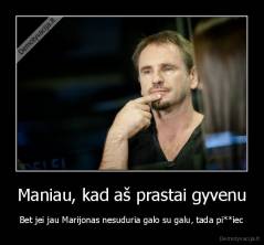 Maniau, kad aš prastai gyvenu - Bet jei jau Marijonas nesuduria galo su galu, tada pi**iec