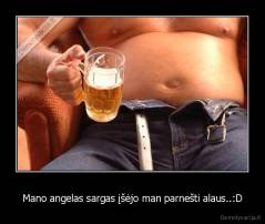 Mano angelas sargas įšėjo man parnešti alaus..:D - 