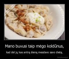 Mano buvusi taip mėgo koldūnus, - kad dėl jų kas antrą dieną mesdavo savo dietą.