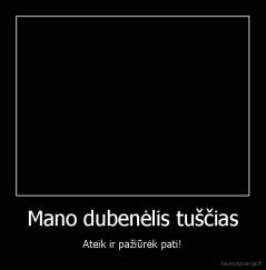 Mano dubenėlis tuščias - Ateik ir pažiūrėk pati!