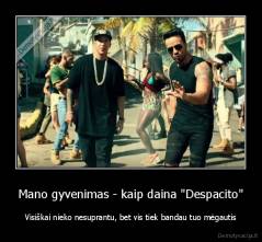 Mano gyvenimas - kaip daina "Despacito" - Visiškai nieko nesuprantu, bet vis tiek bandau tuo mėgautis