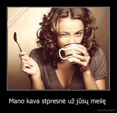 Mano kava stpresnė už jūsų meilę  - 