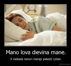 Mano lova dievina mane. - Ji niekada nenori manęs paleisti rytais.