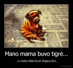 Mano mama buvo tigrė... - ..o mano tėtis buvo drąsus šuo.