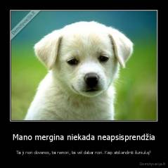 Mano mergina niekada neapsisprendžia - Tai ji nori dovanos, tai nenori, tai vėl dabar nori. Kaip atskandinti šuniuką?