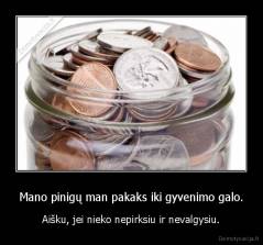 Mano pinigų man pakaks iki gyvenimo galo. - Aišku, jei nieko nepirksiu ir nevalgysiu.